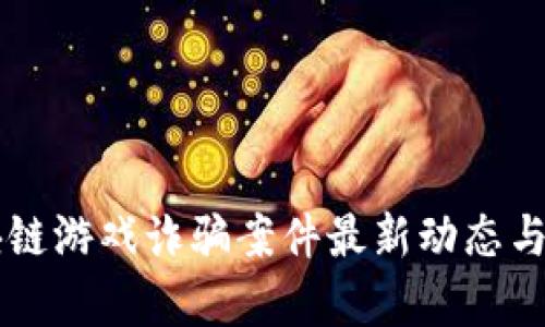 区块链游戏诈骗案件最新动态与分析
