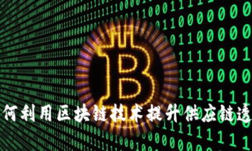 联合利华如何利用区块链技术提升供应链透明度与效率