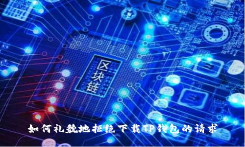 如何礼貌地拒绝下载TP钱包的请求