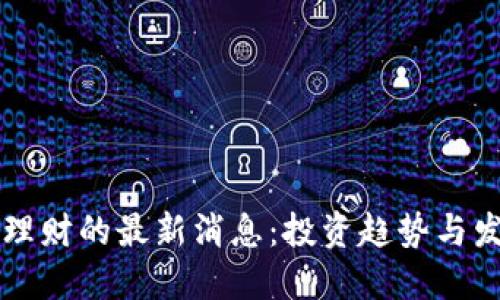 区块链理财的最新消息：投资趋势与发展动态