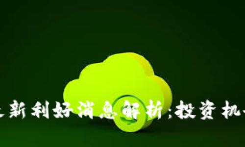 中国区块链最新利好消息解析：投资机会与未来趋势