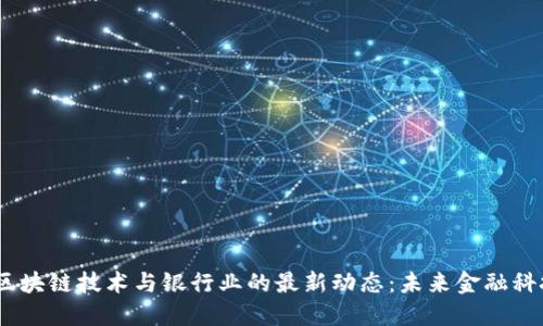 2023年区块链技术与银行业的最新动态：未来金融科技的革命