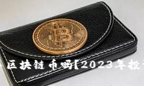 现在能入手区块链币吗？2023年投资策略分析
