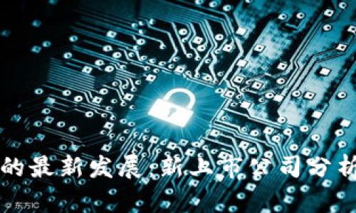 区块链技术的最新发展：新上市公司分析与市场趋势