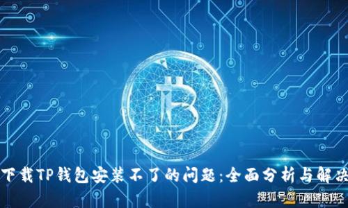 解决下载TP钱包安装不了的问题：全面分析与解决方案