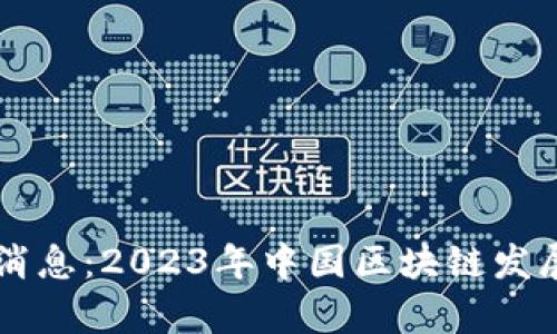国产区块链最新消息：2023年中国区块链发展趋势与前景分析