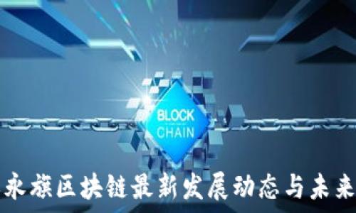   
浙江永旗区块链最新发展动态与未来展望