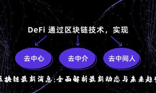 区块链最新消息：全面解析最新动态与未来趋势