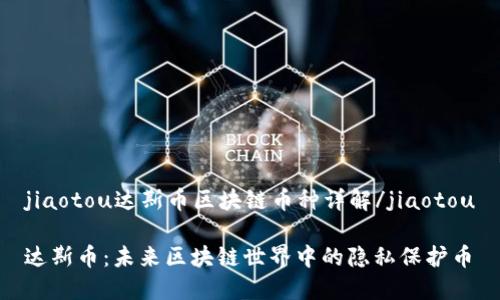 jiaotou达斯币区块链币种详解/jiaotou

达斯币：未来区块链世界中的隐私保护币