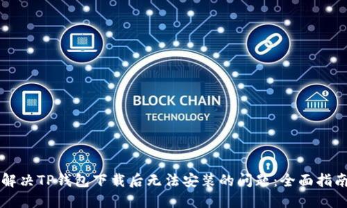 解决TP钱包下载后无法安装的问题：全面指南