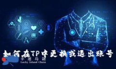 如何在TP中更换或退出账号